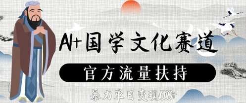 AI+国学文化赛道,官方流量扶持,暴力单日变现数张-网赚副业网