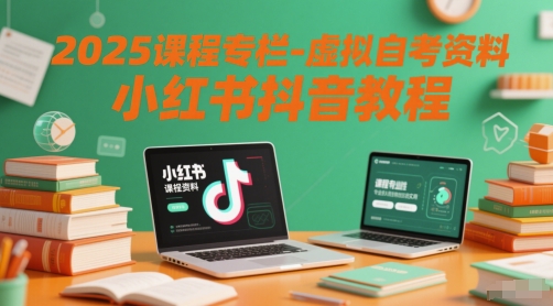 2025课程专栏-虚拟自考资料小红书抖音教程-网赚副业网