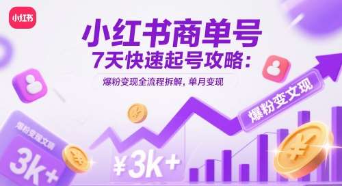 小红书商单号7天快速起号攻略:爆粉变现全流程拆解,单月变现3k+-网赚副业网