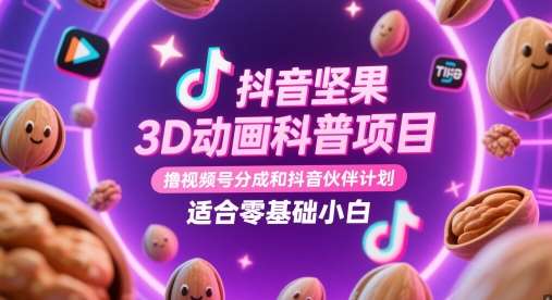 抖音坚果3D动画科普项目,撸视频号分成和抖音伙伴计划,适合零基础小白-网赚副业网