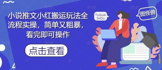 小说推文小红搬运玩法全流程实操,简单又粗暴,看完即可操作-网赚副业网