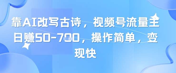 靠AI改写古诗，视频号流量主日入几张，操作简单，变现快-网赚副业网