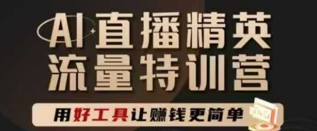 AI直播精英官方特训营,直播底层逻辑和ai实操技巧,用好工具让挣米更简单-网赚副业网
