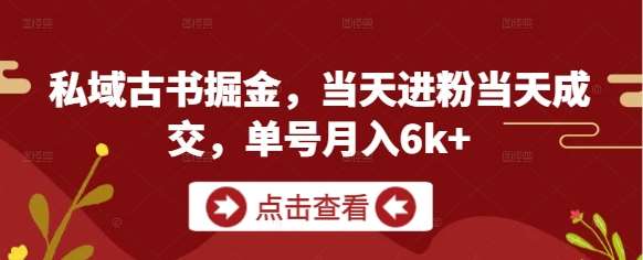 私域古书掘金,当天进粉当天成交,单号月入6k+-网赚副业网