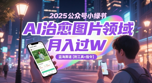 2025公众号小绿书AI治愈图片领域,月入过W,蓝海赛道【附工具+指令】-网赚副业网