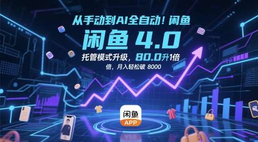 从手动到AI全自动！闲鱼4.0托管模式升级，效率提升10 倍，月入轻松破 8k【揭秘】-网赚副业网