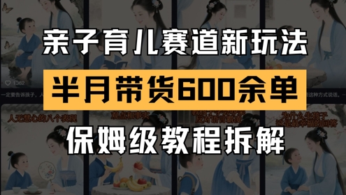 AI亲子育儿赛道新玩法,新号半个月带货600多单,保姆级教程拆解-网赚副业网