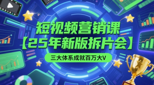 短视频营销课【25年新版拆片会】三大体系成就百万大V,包含正课、拆片会、手把手教学直播课等-网赚副业网