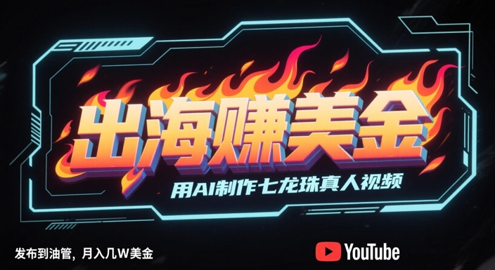 出海挣美金,用AI制作七龙珠真人视频,发布到油管,条条爆火,月入几W美刀-网赚副业网