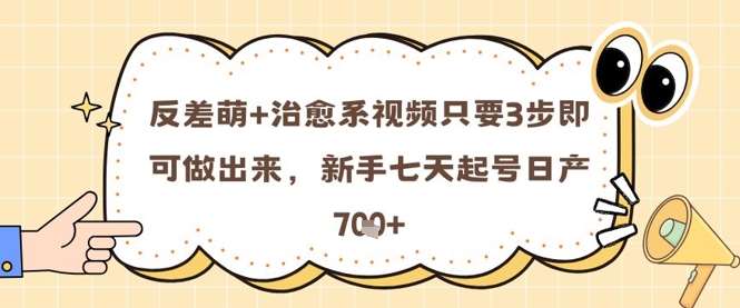 反差萌+治愈系视频只要3步即可做出来,新手七天起号日产7张-网赚副业网