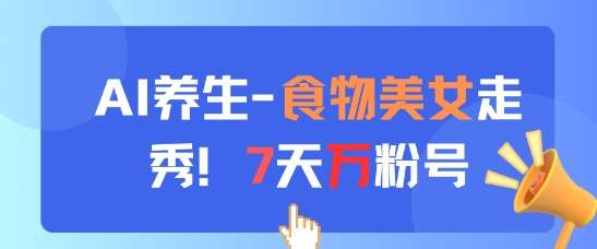 AI养生新玩法,食物美女走秀,7天万粉号-网赚副业网