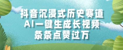 抖音沉浸式历史赛道,AI一键生成长视频,条条点赞过W【揭秘】-网赚副业网
