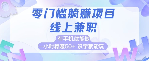 零门槛躺挣项目,线上兼职,有手机就能做 一小时稳挣50+,识字就能玩【揭秘】-网赚副业网
