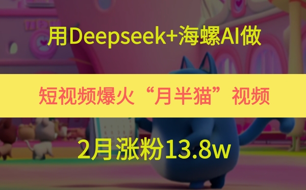 用Deepseek+海螺AI做短视频爆火“月半猫”视频,2月涨粉13.8w-网赚副业网