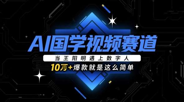 AI国学视频赛道:当王阳明遇上数字人,10w+爆款就是这么简单-网赚副业网