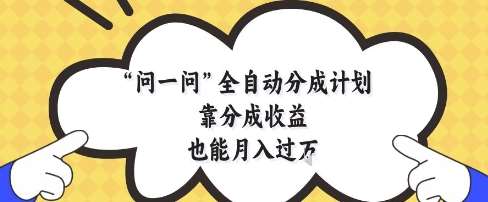 问一问全自动分成计划,靠分成收益也能月入过1W【揭秘】-网赚副业网
