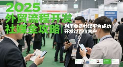 2025外贸流程开发社媒全攻略,利用免费社媒平台成功开发过百位客户-网赚副业网