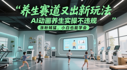 养生赛道又出新玩法,AI动画养生实操不违规,涨粉贼猛,小白也能学会-网赚副业网