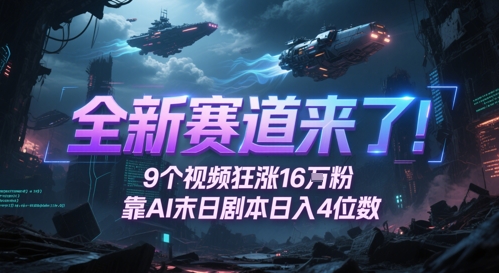 全新赛道来了!9个视频狂涨16W粉,靠AI末日剧本日入4位数,评论区爆肝追更-网赚副业网