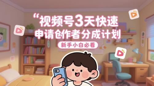 视频号3天快速申请创作者分成计划,新手小白必看-网赚副业网