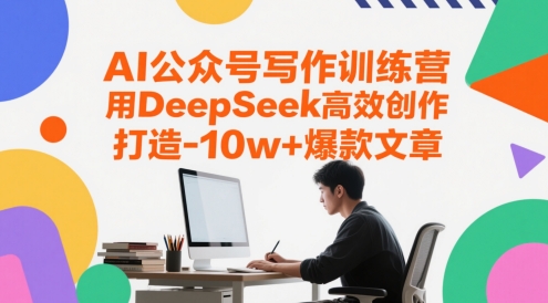 AI公众号写作训练营,用DeepSeek高效创作,打造10w+爆款文章-网赚副业网