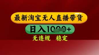 【最新】淘宝无人直播带货,独家技术,日入多张,无违规无封号,操作简单,长期稳定【揭秘】-网赚副业网