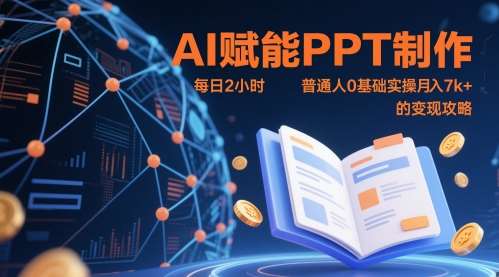 AI赋能PPT制作,每日2小时,普通人0基础实操月入7k+ 的变现攻略-网赚副业网