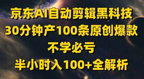 京东AI自动剪辑黑科技,30分钟产100条原创爆款,不学必亏!半小时入100+全解析-网赚副业网