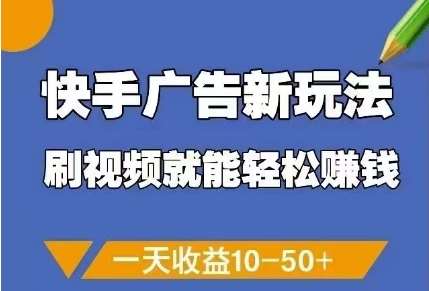 快手广告新玩法,刷视频就能轻松挣钱,一天收益10-50+-网赚副业网