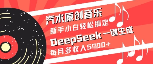 汽水原创音乐DeepSeek一键生成新手小白轻松搞定每月多收入5k+【揭秘】-网赚副业网