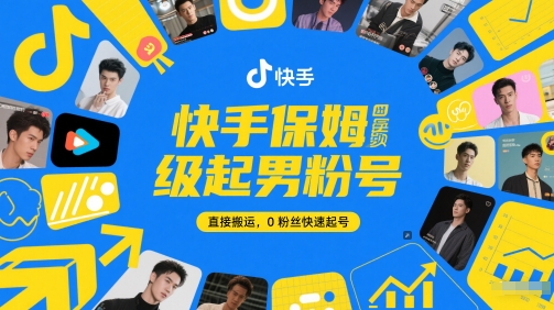 快手保姆级起男粉号,直接搬运,0粉丝快速起号-网赚副业网