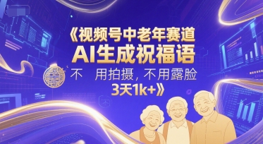 视频号中老年赛道,AI生成祝福语,不用拍摄,不用露脸,3天1k+-网赚副业网