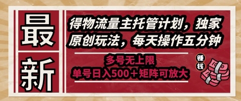 最新得物流量主托管计划，独家原创玩法，每天操作五分钟，多号无上限，单号日入5张+矩阵可放大【揭秘】-网赚副业网