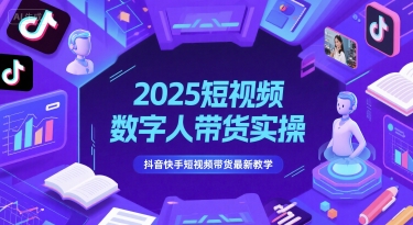 2025短视频数字人带货实操,抖音快手短视频带货最新教学-网赚副业网