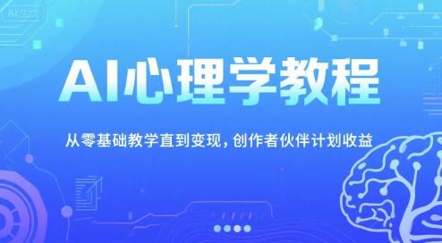 AI心理学教程,从零基础教学直到变现,创作者伙伴计划收益-网赚副业网
