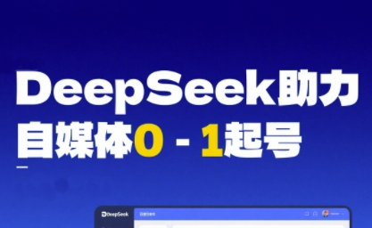 DeepSeek赋能自媒体0-1起号,从AI工具实操到变现-网赚副业网