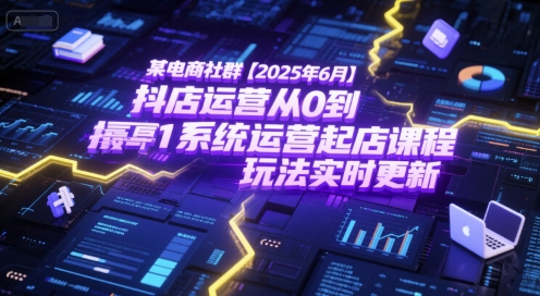 某电商社群【2025年6月】抖店运营从0到1系统运营起店课程,抖店最新玩法实时更新-网赚副业网