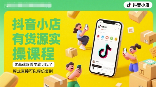 抖音小店有货源实操课程,零基础跟着学就可以了,模式直接可以模仿复制(更新6月)-网赚副业网