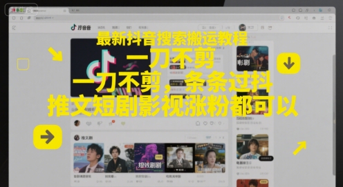 最新抖音搜索搬运教程，一刀不剪，条条过抖，推文短剧影视涨粉都可以-网赚副业网