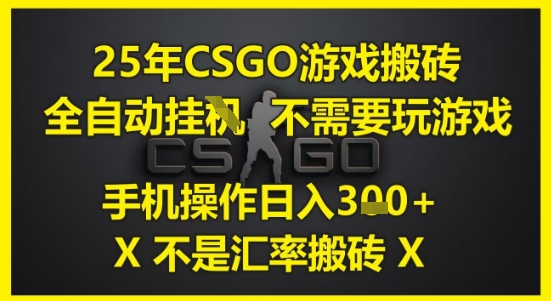 25年CSGO游戏搬砖,全自动运行,不需要玩游戏,手机操作日入3张(不是汇率搬砖)【揭秘】-网赚副业网