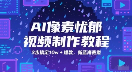 AI像素忧郁视频制作教程,3步搞定10w+爆款,新蓝海赛道-网赚副业网