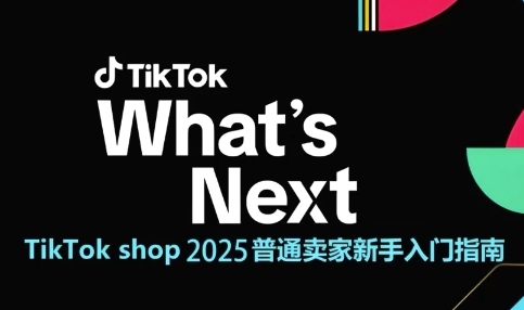 TikTok shop 2025普通卖家新手入门指南,助新手快速掌握从0到1的跨境电商运营逻辑-网赚副业网