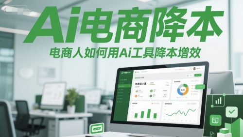 Ai电商降本增效线上课,电商人如何用Ai工具降本增效-网赚副业网