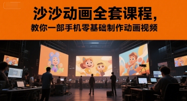 沙沙动画全套课程,教你一部手机零基础制作动画视频-网赚副业网