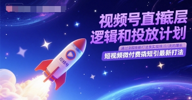 视频号直播底层逻辑和投放计划,短视频微付费撬短引最新打法-网赚副业网