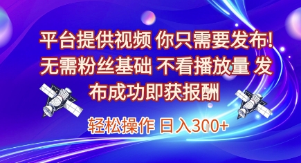 平台提供视频,你只需要发布, 无需粉丝基础,不看播放量,发布成功即获报酬,日入3张【揭秘】-网赚副业网