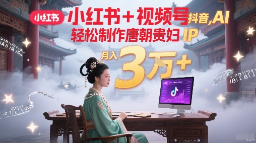 小红书+视频号+抖音,AI轻松制作唐朝贵妇IP,每天30分钟,轻松产出N条,月入3W+-网赚副业网