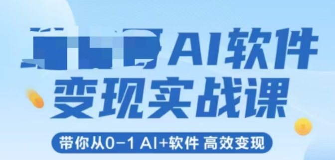 AI软件变现实战课,带你从0-1 Al+软件 高效变现-网赚副业网