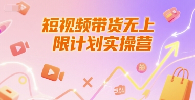 短视频带货无上限计划实操营,新人短视频带货工具流养号破播文案运营篇课程-网赚副业网