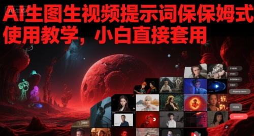 AI生图生视频提示词保姆式使用教学,小白直接套用-网赚副业网